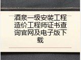 酒泉一级安装工程造价工程师证书查询官网及电子版下载