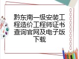 黔东南一级安装工程造价工程师证书查询官网及电子版下载