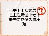 西安土木建筑总监理工程师证书考下来需要花多久难不难