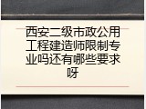 西安二级市政公用工程建造师限制专业吗还有哪些要求呀
