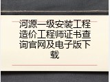 河源一级安装工程造价工程师证书查询官网及电子版下载