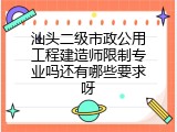 汕头二级市政公用工程建造师限制专业吗还有哪些要求呀