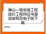 佛山一级安装工程造价工程师证书查询官网及电子版下载