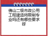 佛山二级市政公用工程建造师限制专业吗还有哪些要求呀