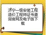 济宁一级安装工程造价工程师证书查询官网及电子版下载