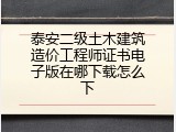 泰安二级土木建筑造价工程师证书电子版在哪下载怎么下