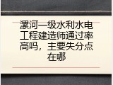 漯河一级水利水电工程建造师通过率高吗，主要失分点在哪
