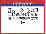 开封二级市政公用工程建造师限制专业吗还有哪些要求呀