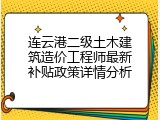 连云港二级土木建筑造价工程师最新补贴政策详情分析