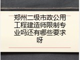 郑州二级市政公用工程建造师限制专业吗还有哪些要求呀