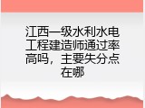 江西一级水利水电工程建造师通过率高吗，主要失分点在哪