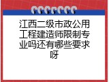 江西二级市政公用工程建造师限制专业吗还有哪些要求呀