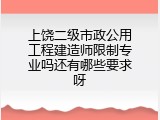 上饶二级市政公用工程建造师限制专业吗还有哪些要求呀