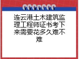 连云港土木建筑监理工程师证书考下来需要花多久难不难