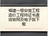 福建一级安装工程造价工程师证书查询官网及电子版下载