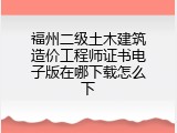 福州二级土木建筑造价工程师证书电子版在哪下载怎么下