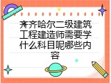 齐齐哈尔二级建筑工程建造师需要学什么科目呢哪些内容