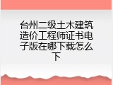 台州二级土木建筑造价工程师证书电子版在哪下载怎么下