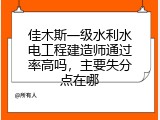 佳木斯一级水利水电工程建造师通过率高吗，主要失分点在哪
