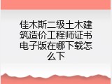 佳木斯二级土木建筑造价工程师证书电子版在哪下载怎么下