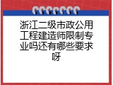 浙江二级市政公用工程建造师限制专业吗还有哪些要求呀