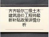 齐齐哈尔二级土木建筑造价工程师最新补贴政策详情分析