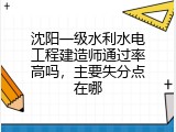 沈阳一级水利水电工程建造师通过率高吗，主要失分点在哪