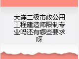 大连二级市政公用工程建造师限制专业吗还有哪些要求呀