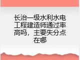 长治一级水利水电工程建造师通过率高吗,主要失分点在哪
