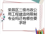 荣昌区二级市政公用工程建造师限制专业吗还有哪些要求呀