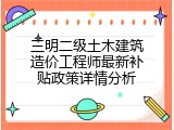 三明二级土木建筑造价工程师最新补贴政策详情分析