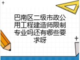 巴南区二级市政公用工程建造师限制专业吗还有哪些要求呀