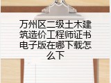 万州区二级土木建筑造价工程师证书电子版在哪下载怎么下