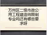 万州区二级市政公用工程建造师限制专业吗还有哪些要求呀