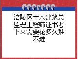 涪陵区土木建筑总监理工程师证书考下来需要花多久难不难