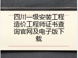 四川一级安装工程造价工程师证书查询官网及电子版下载