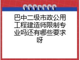 巴中二级市政公用工程建造师限制专业吗还有哪些要求呀