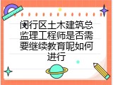 闵行区土木建筑总监理工程师是否需要继续教育呢如何进行