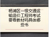 杨浦区一级交通运输造价工程师考试要看教材吗具体哪些书