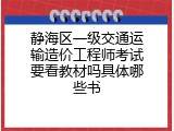 静海区一级交通运输造价工程师考试要看教材吗具体哪些书