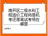 南开区二级水利工程造价工程师是机考还是笔试考场在哪里