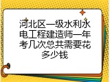 河北区一级水利水电工程建造师一年考几次总共需要花多少钱