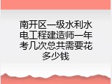 南开区一级水利水电工程建造师一年考几次总共需要花多少钱