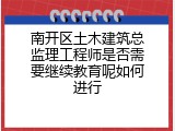 南开区土木建筑总监理工程师是否需要继续教育呢如何进行