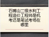 石嘴山二级水利工程造价工程师是机考还是笔试考场在哪里