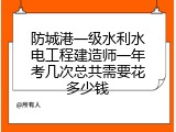 防城港一级水利水电工程建造师一年考几次总共需要花多少钱
