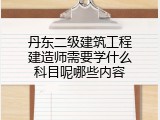 丹东二级建筑工程建造师需要学什么科目呢哪些内容