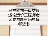 乌兰察布一级交通运输造价工程师考试要看教材吗具体哪些书