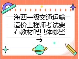 海西一级交通运输造价工程师考试要看教材吗具体哪些书