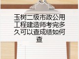玉树二级市政公用工程建造师考完多久可以查成绩如何查
